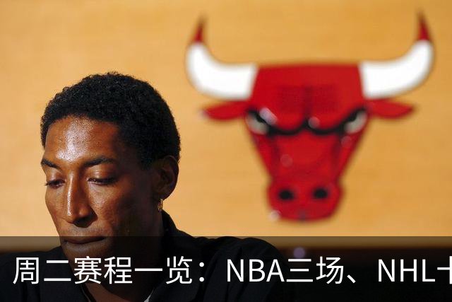 周二赛程一览：NBA三场、NHL十二场，开球时间全在这