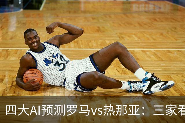 四大AI预测罗马vs热那亚：三家看好主胜，DeepSeek倾向平局