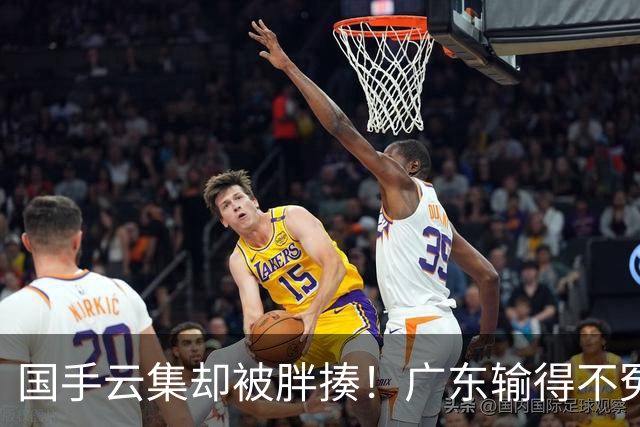 国手云集却被胖揍！广东输得不冤，媒体人不再忍，火力对准洋教头