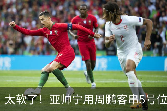 太软了！亚帅宁用周鹏客串5号位也不用他，球迷：杜锋骂你一点不冤