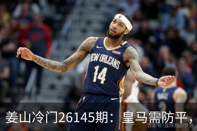 姜山冷门26145期：皇马需防平，曼联难逃一劫