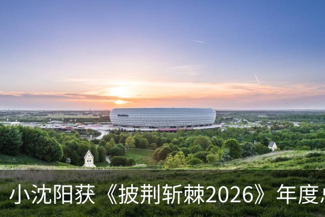 小沈阳获《披荆斩棘2026》年度总冠军，赛后发文：哥哥们毕业快乐，不道再见，希望很快就能明天见