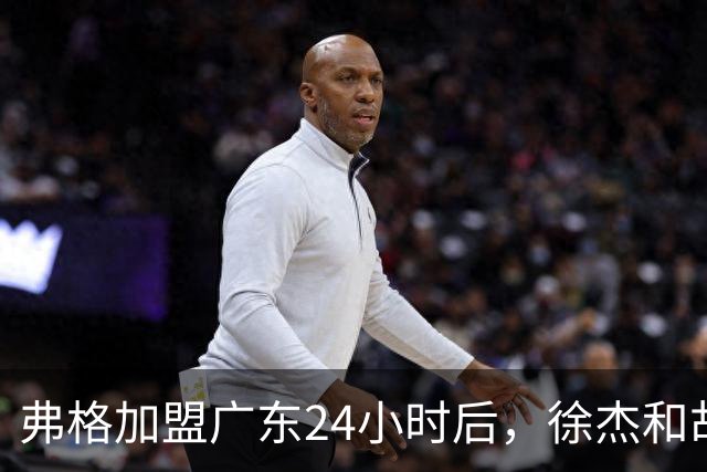 弗格加盟广东24小时后，徐杰和胡明轩“另类”欢迎，直面回应球迷！