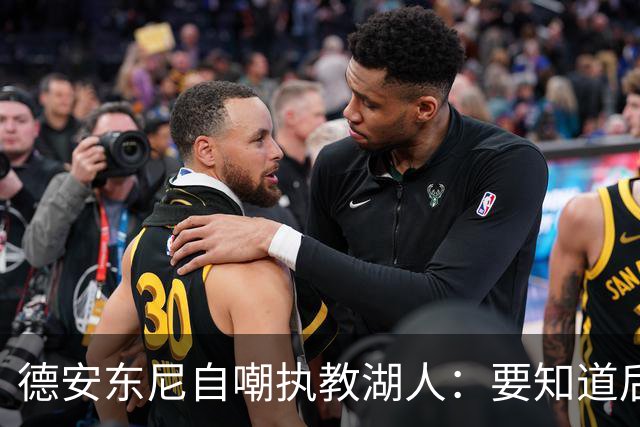 德安东尼自嘲执教湖人：要知道后来能执教火箭 就不接湖人烂摊子