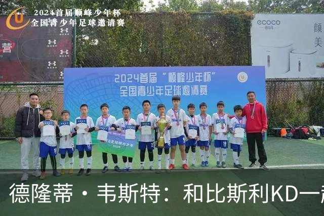 德隆蒂·韦斯特：和比斯利/KD一起长大 这场拳赛勾起儿时打球回忆