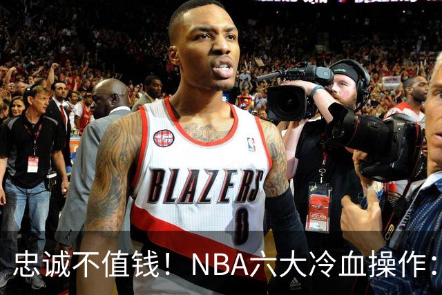 忠诚不值钱！NBA六大冷血操作：绿军两次上榜，韦德降薪反遭羞辱