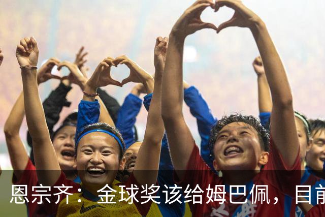 恩宗齐：金球奖该给姆巴佩，目前他是世界最佳但还没达到梅罗水平
