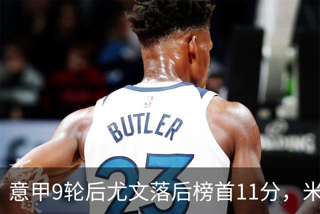 意甲9轮后尤文落后榜首11分，米体复盘十大低迷原因