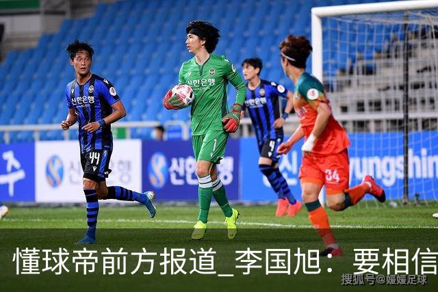 懂球帝前方报道 李国旭：要相信大连队，大连队从不掉链子