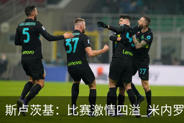 斯卢茨基：比赛激情四溢 米内罗会越来越好杨皓宇未来可期