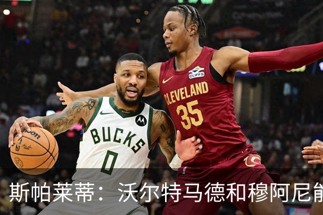 斯帕莱蒂：沃尔特马德和穆阿尼能共存并形成联动，但还有提升空间