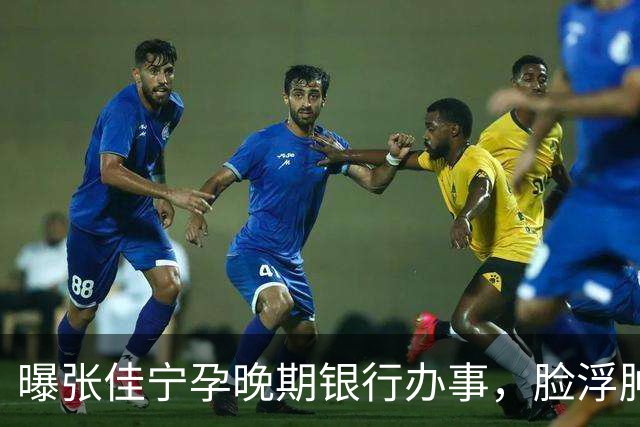 曝张佳宁孕晚期银行办事，脸浮肿走路靠搀扶，7月已显怀男友被扒