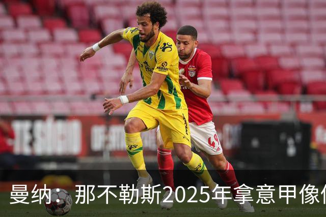 曼纳：那不勒斯2025年拿意甲像做梦，这样的经历无法复制