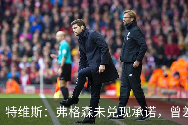 特维斯：弗格森未兑现承诺，曾差点跟内维尔动手