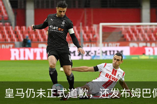 皇马仍未正式道歉，还发布姆巴佩进球视频