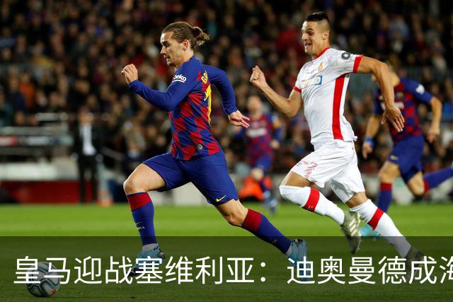 皇马迎战塞维利亚：迪奥曼德成海报焦点，西甲第9轮期待再战