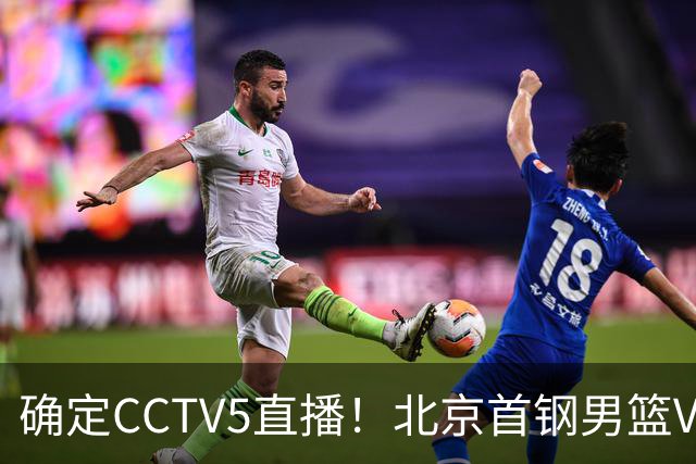 确定CCTV5直播！北京首钢男篮VS广东，胡明轩求突破，周琦迎挑战