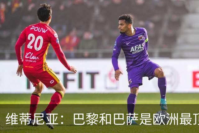 维蒂尼亚：巴黎和巴萨是欧洲最顶尖球队，拜仁也在此行列