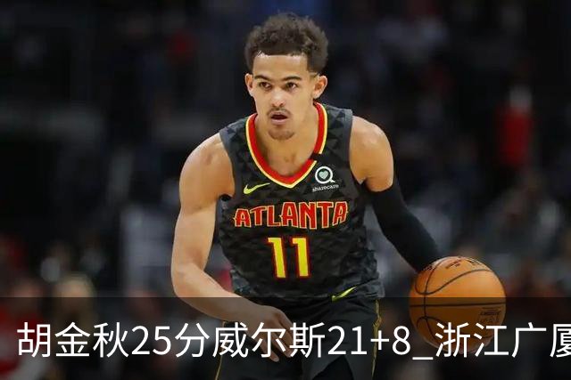 胡金秋25分威尔斯21+8 浙江广厦客场险胜福建