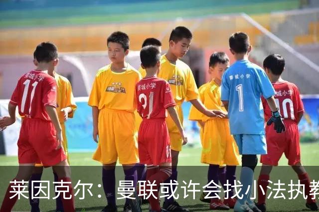 莱因克尔：曼联或许会找小法执教，但如果他接受那真是疯了