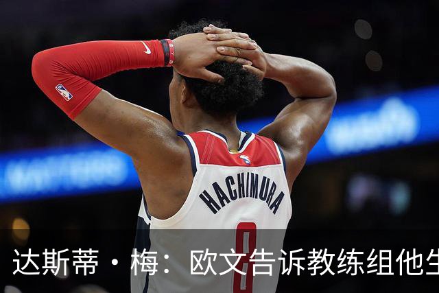 达斯蒂·梅：欧文告诉教练组他生涯首次犯满 很荣幸见证了一次