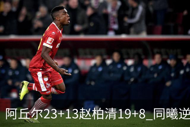 阿丘尔23+13赵柏清19+8 同曦逆转送天津14连败