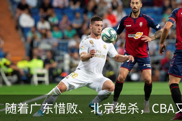 随着广东惜败、北京绝杀，CBA又乱了！宏远赛后正式上诉，北京钱花值了