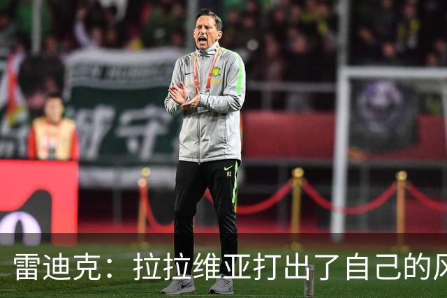 雷迪克：拉拉维亚打出了自己的风格，很多贡献不会体现在数据表上
