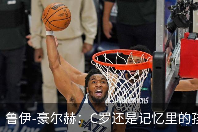 鲁伊-豪尔赫：C罗还是记忆里的孩子，望他体面告别国家队