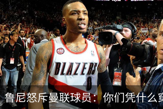 鲁尼怒斥曼联球员：你们凭什么穿这件球衣