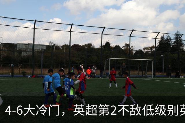 4-6大冷门，英超第2不敌低级别英乙第18，阿森纳无缘英联杯八强
