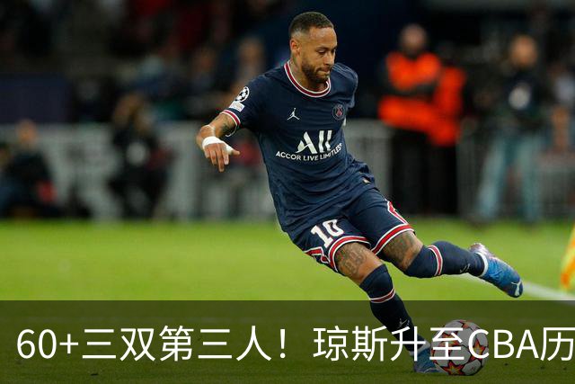 60+三双第三人！琼斯升至CBA历史得分榜第5名