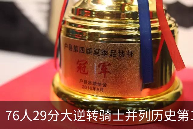 76人29分大逆转骑士并列历史第10！历史第一为单场逆转36分