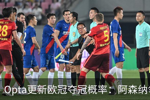 Opta更新欧冠夺冠概率：阿森纳领跑，曼城升至次席，拜仁第三